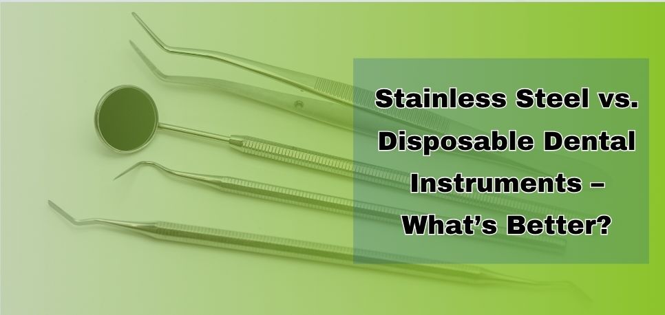 Stainless Steel vs Disposable Dental Instruments What’s Better
